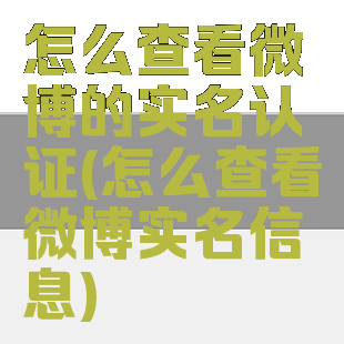 怎么查看微博的实名认证(怎么查看微博实名信息)