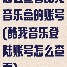 怎么查看酷我音乐盒的账号(酷我音乐登陆账号怎么查看)
