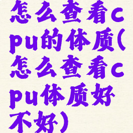 怎么查看cpu的体质(怎么查看cpu体质好不好)