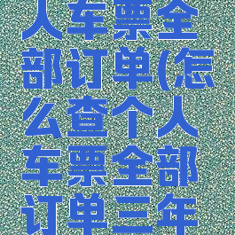 怎么查个人车票全部订单(怎么查个人车票全部订单三年前)