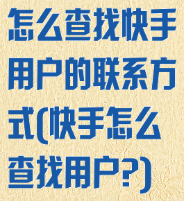 怎么查找快手用户的联系方式(快手怎么查找用户?)