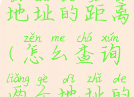 怎么查2个地址的距离(怎么查询两个地址的距离)