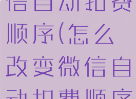 怎么改变微信自动扣费顺序(怎么改变微信自动扣费顺序设置)