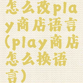 怎么改play商店语言(play商店怎么换语言)