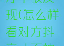 怎么样看对方抖音才不被发现(怎么样看对方抖音才不被发现苹果手机)