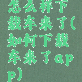 怎么样下载车来了(如何下载车来了app)