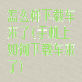 怎么样下载车来了(手机上如何下载车来了)