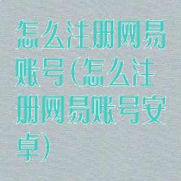 怎么注册网易账号(怎么注册网易账号安卓)