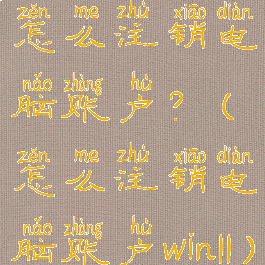 怎么注销电脑账户?(怎么注销电脑账户win11)