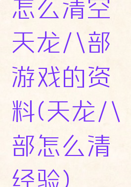 怎么清空天龙八部游戏的资料(天龙八部怎么清经验)