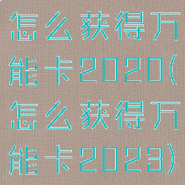 怎么获得万能卡2020(怎么获得万能卡2023)