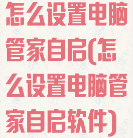 怎么设置电脑管家自启(怎么设置电脑管家自启软件)