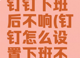 怎么设置钉钉下班后不响(钉钉怎么设置下班不自动打卡)