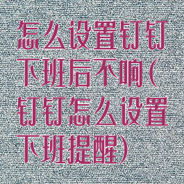 怎么设置钉钉下班后不响(钉钉怎么设置下班提醒)