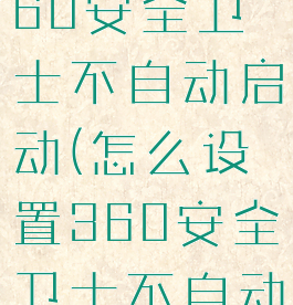 怎么设置360安全卫士不自动启动(怎么设置360安全卫士不自动启动游戏)