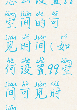 怎么设置qq空间的可见时间(如何设置qq空间可见时间)