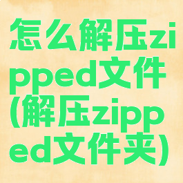 怎么解压zipped文件(解压zipped文件夹)