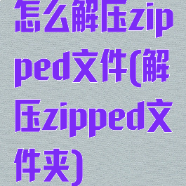 怎么解压zipped文件(解压zipped文件夹)