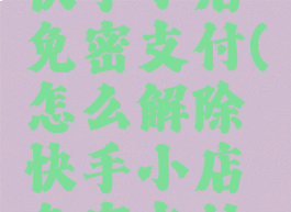 怎么解除快手小店免密支付(怎么解除快手小店免密支付设置)