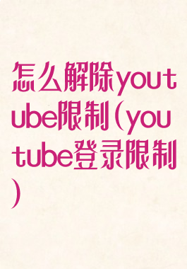 怎么解除youtube限制(youtube登录限制)