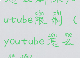 怎么解除youtube限制(youtube怎么解封)