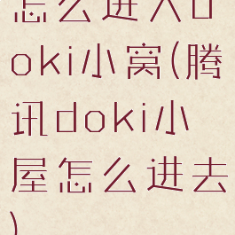 怎么进入doki小窝(腾讯doki小屋怎么进去)