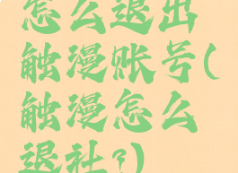 怎么退出触漫账号(触漫怎么退社?)