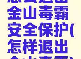 怎么退出金山毒霸安全保护(怎样退出金山毒霸)