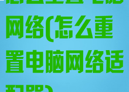 怎么重置电脑网络(怎么重置电脑网络适配器)