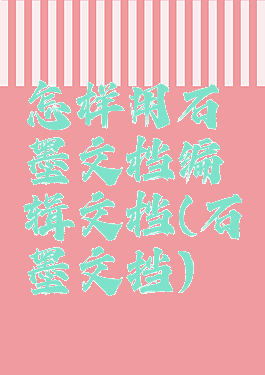 怎样用石墨文档编辑文档(石墨文挡)