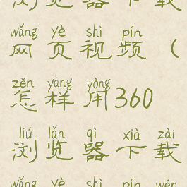 怎样用360浏览器下载网页视频(怎样用360浏览器下载网页视频文件)