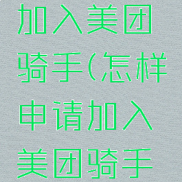 怎样申请加入美团骑手(怎样申请加入美团骑手群)