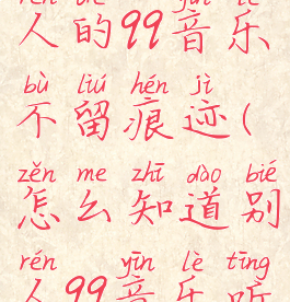 怎样看别人的qq音乐不留痕迹(怎么知道别人qq音乐听了什么)