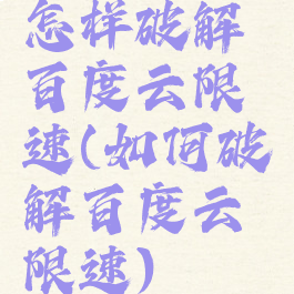 怎样破解百度云限速(如何破解百度云限速)