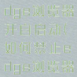 怎样禁止edge浏览器开自启动(如何禁止edge浏览器上网)