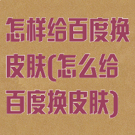 怎样给百度换皮肤(怎么给百度换皮肤)