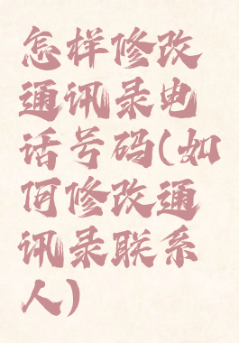 怎样修改通讯录电话号码(如何修改通讯录联系人)