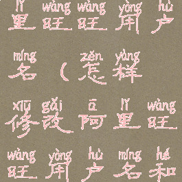 怎样修改阿里旺旺用户名(怎样修改阿里旺旺用户名和密码)