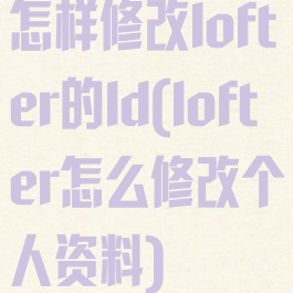 怎样修改lofter的ld(lofter怎么修改个人资料)