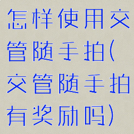 怎样使用交管随手拍(交管随手拍有奖励吗)