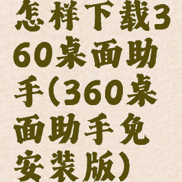 怎样下载360桌面助手(360桌面助手免安装版)
