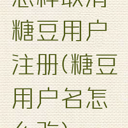 怎样取消糖豆用户注册(糖豆用户名怎么改)