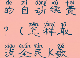 怎样取消全民k歌会员的自动续费?(怎样取消全民k歌会员的自动续费功能)
