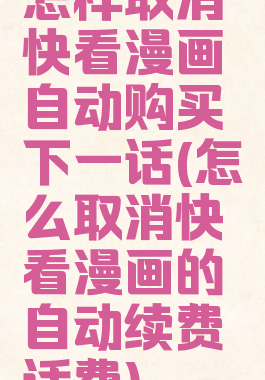 怎样取消快看漫画自动购买下一话(怎么取消快看漫画的自动续费话费)