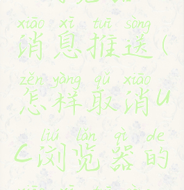 怎样取消uc浏览器的消息推送(怎样取消uc浏览器的消息推送声音)