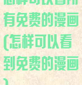 怎样可以看所有免费的漫画(怎样可以看到免费的漫画)
