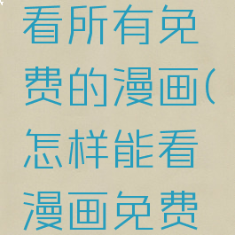 怎样可以看所有免费的漫画(怎样能看漫画免费全集)