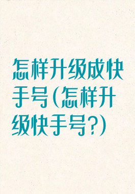 怎样升级成快手号(怎样升级快手号?)