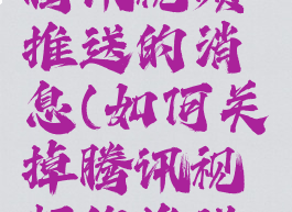 怎样关掉腾讯视频推送的消息(如何关掉腾讯视频的推送消息)