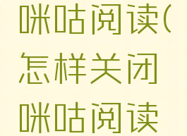怎样关闭咪咕阅读(怎样关闭咪咕阅读扣费)